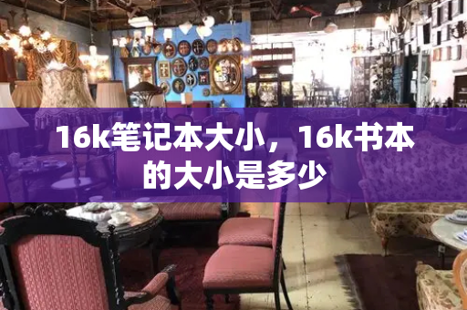 16k笔记本大小，16k书本的大小是多少