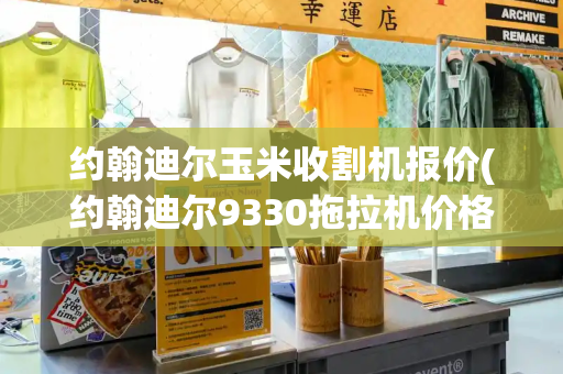 约翰迪尔玉米收割机报价(约翰迪尔9330拖拉机价格)