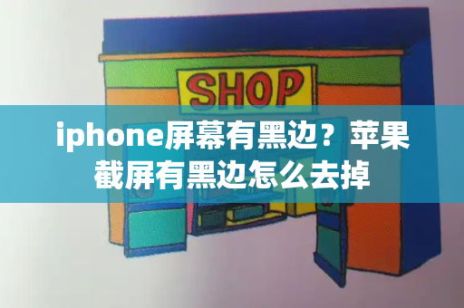 iphone屏幕有黑边？苹果截屏有黑边怎么去掉-第1张图片-星选测评