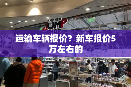 运输车辆报价？新车报价5万左右的