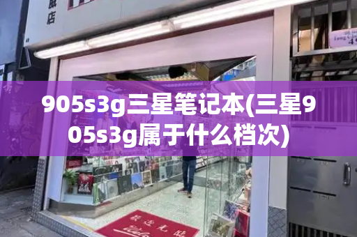 905s3g三星笔记本(三星905s3g属于什么档次)