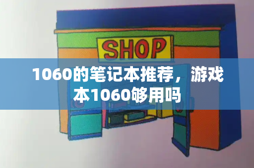 1060的笔记本推荐，游戏本1060够用吗-第1张图片-星选测评