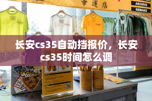 长安cs35自动挡报价，长安cs35时间怎么调