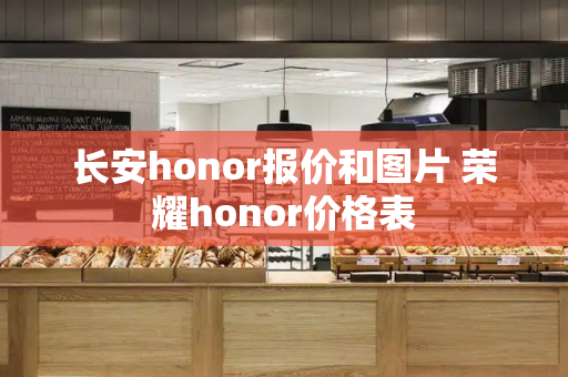 长安honor报价和图片 荣耀honor价格表