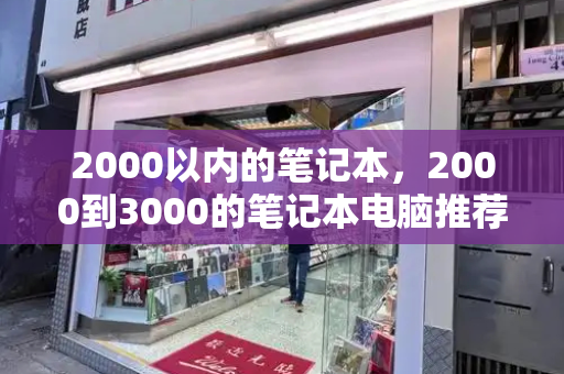 2000以内的笔记本，2000到3000的笔记本电脑推荐-第1张图片-星选测评