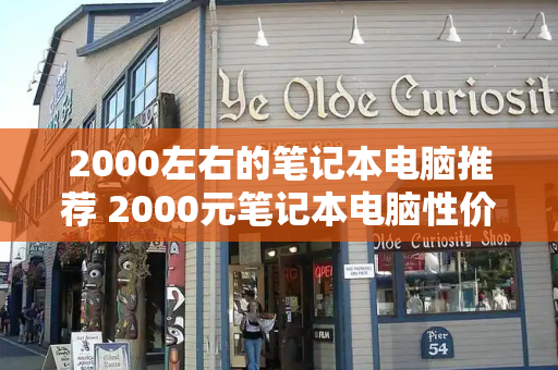 2000左右的笔记本电脑推荐 2000元笔记本电脑性价比之王-第1张图片-星选测评