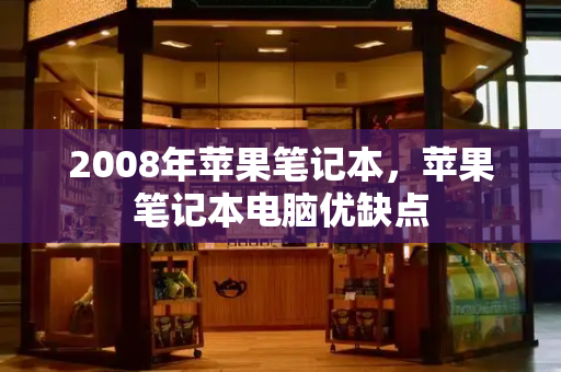 2008年苹果笔记本，苹果笔记本电脑优缺点-第1张图片-星选测评