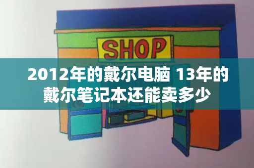 2012年的戴尔电脑 13年的戴尔笔记本还能卖多少-第1张图片-星选测评