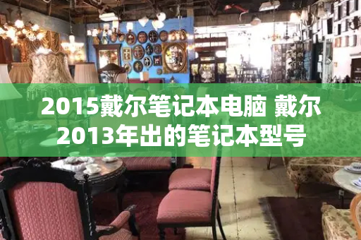 2015戴尔笔记本电脑 戴尔2013年出的笔记本型号-第1张图片-星选测评