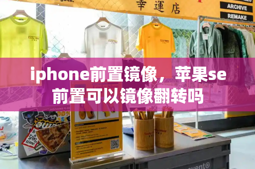 iphone前置镜像，苹果se前置可以镜像翻转吗