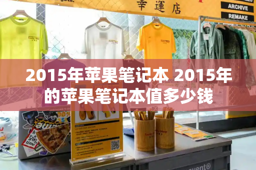 2015年苹果笔记本 2015年的苹果笔记本值多少钱-第1张图片-星选测评