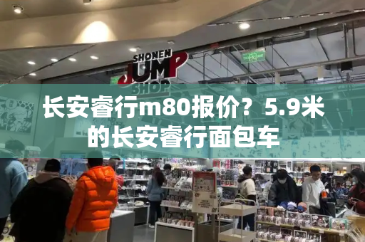 长安睿行m80报价？5.9米的长安睿行面包车-第1张图片-星选值得买