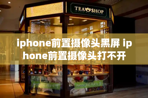 iphone前置摄像头黑屏 iphone前置摄像头打不开