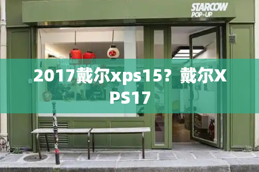 2017戴尔xps15？戴尔XPS17