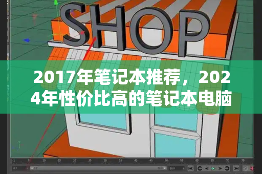 2017年笔记本推荐，2024年性价比高的笔记本电脑