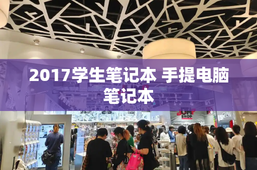 2017学生笔记本 手提电脑笔记本-第1张图片-星选测评