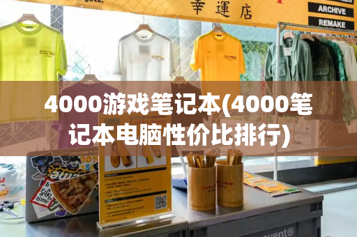 4000游戏笔记本(4000笔记本电脑性价比排行)