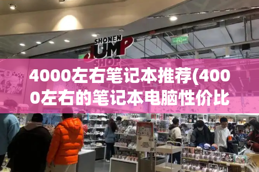 4000左右笔记本推荐(4000左右的笔记本电脑性价比排行)