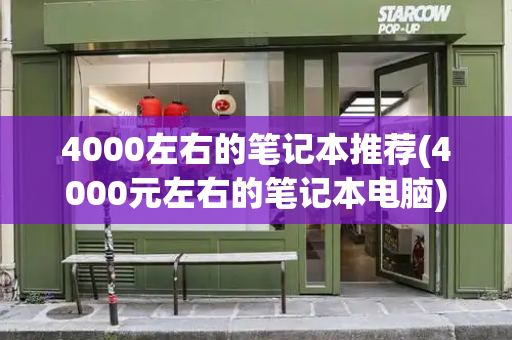 4000左右的笔记本推荐(4000元左右的笔记本电脑)