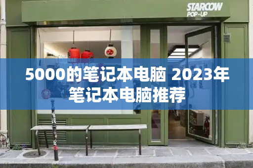 5000的笔记本电脑 2023年笔记本电脑推荐