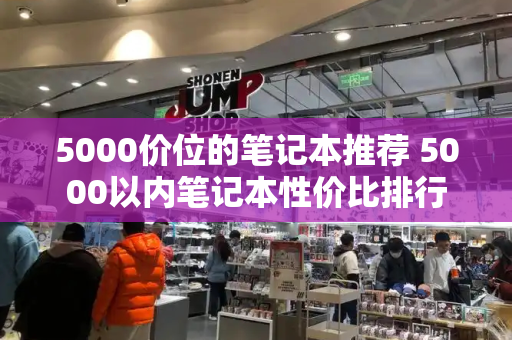 5000价位的笔记本推荐 5000以内笔记本性价比排行-第1张图片-星选测评