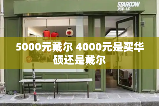 5000元戴尔 4000元是买华硕还是戴尔