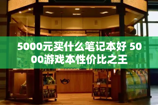 5000元买什么笔记本好 5000游戏本性价比之王