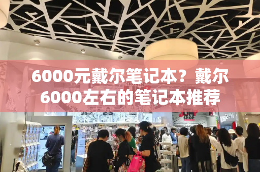 6000元戴尔笔记本？戴尔6000左右的笔记本推荐-第1张图片-星选测评