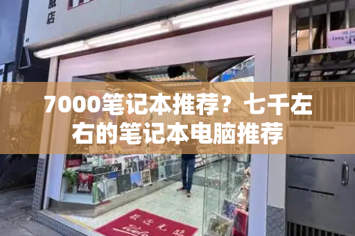 7000笔记本推荐？七千左右的笔记本电脑推荐