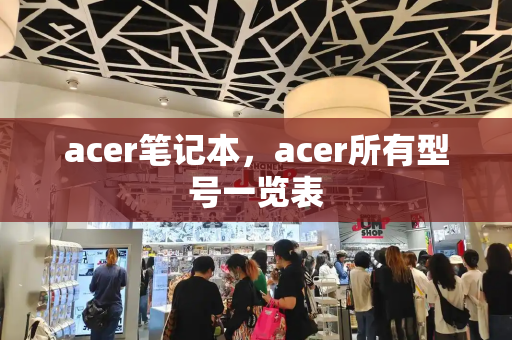 acer笔记本，acer所有型号一览表-第1张图片-星选测评