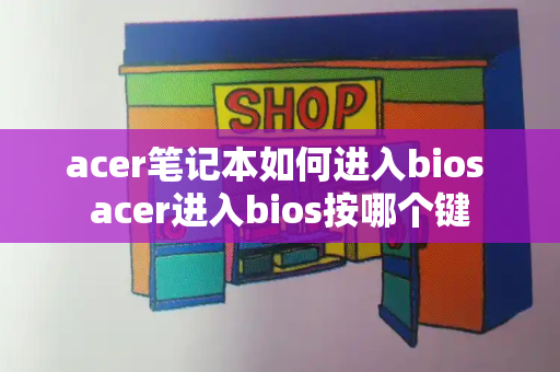 acer笔记本如何进入bios acer进入bios按哪个键