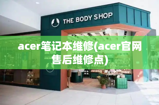 acer笔记本维修(acer官网售后维修点)