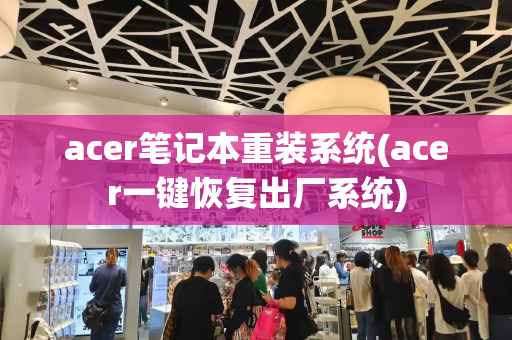 acer笔记本重装系统(acer一键恢复出厂系统)