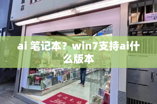 ai 笔记本？win7支持ai什么版本-第1张图片-星选测评