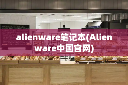 alienware笔记本(Alienware中国官网)