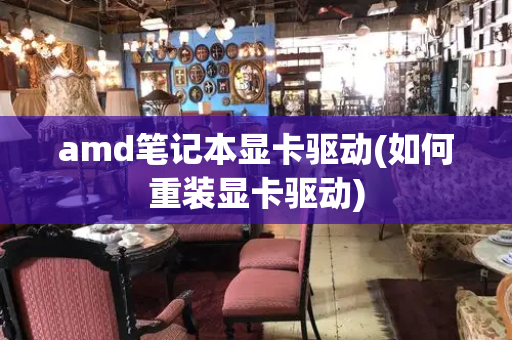 amd笔记本显卡驱动(如何重装显卡驱动)