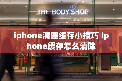 iphone清理缓存小技巧 iphone缓存怎么清除-第1张图片-星选测评