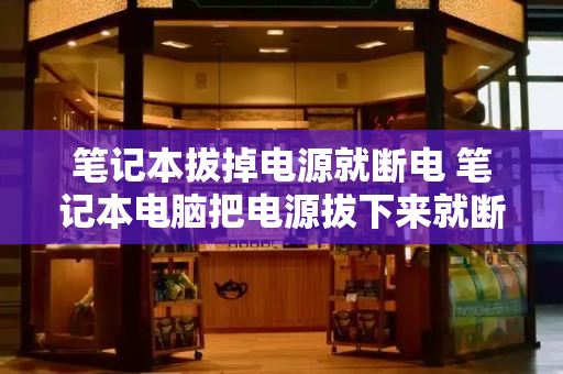 笔记本拔掉电源就断电 笔记本电脑把电源拔下来就断电