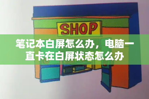 笔记本白屏怎么办，电脑一直卡在白屏状态怎么办