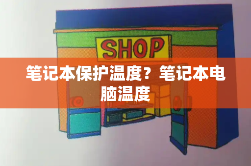 笔记本保护温度？笔记本电脑温度