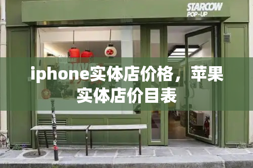 iphone实体店价格，苹果实体店价目表