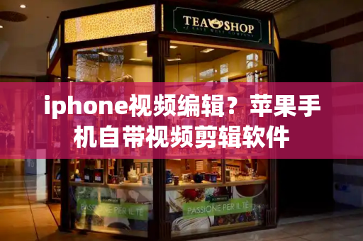 iphone视频编辑？苹果手机自带视频剪辑软件-第1张图片-星选测评