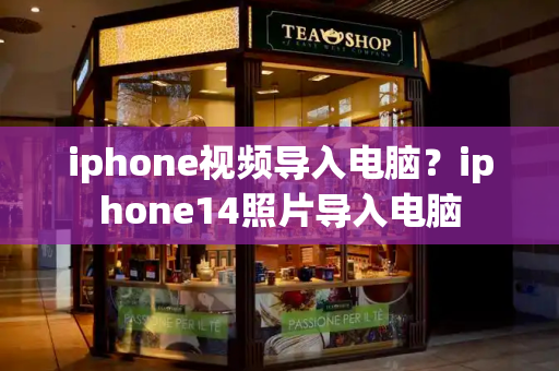 iphone视频导入电脑？iphone14照片导入电脑