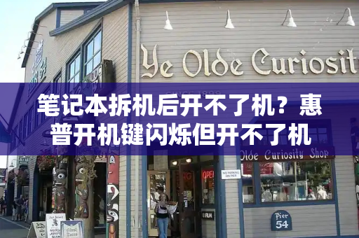 笔记本拆机后开不了机？惠普开机键闪烁但开不了机-第1张图片-星选测评