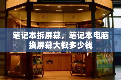 笔记本拆屏幕，笔记本电脑换屏幕大概多少钱