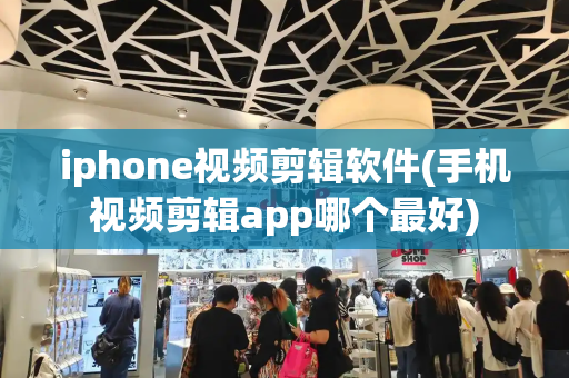 iphone视频剪辑软件(手机视频剪辑app哪个最好)-第1张图片-星选测评