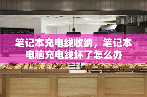 笔记本充电线收纳，笔记本电脑充电线坏了怎么办