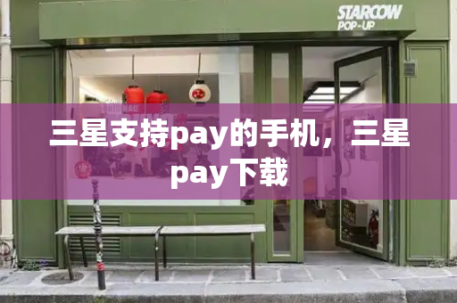 三星支持pay的手机，三星pay下载