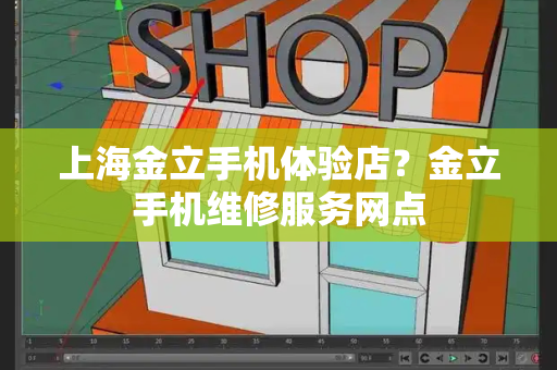 上海金立手机体验店？金立手机维修服务网点