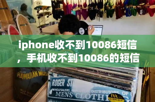 iphone收不到10086短信，手机收不到10086的短信是什么原因